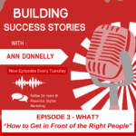 Building Success Stories - Episode 3 - WHAT - How to Get in Front of the Right People