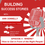 Building Success Stories - Ep4 - Where - how to get in front of the right people