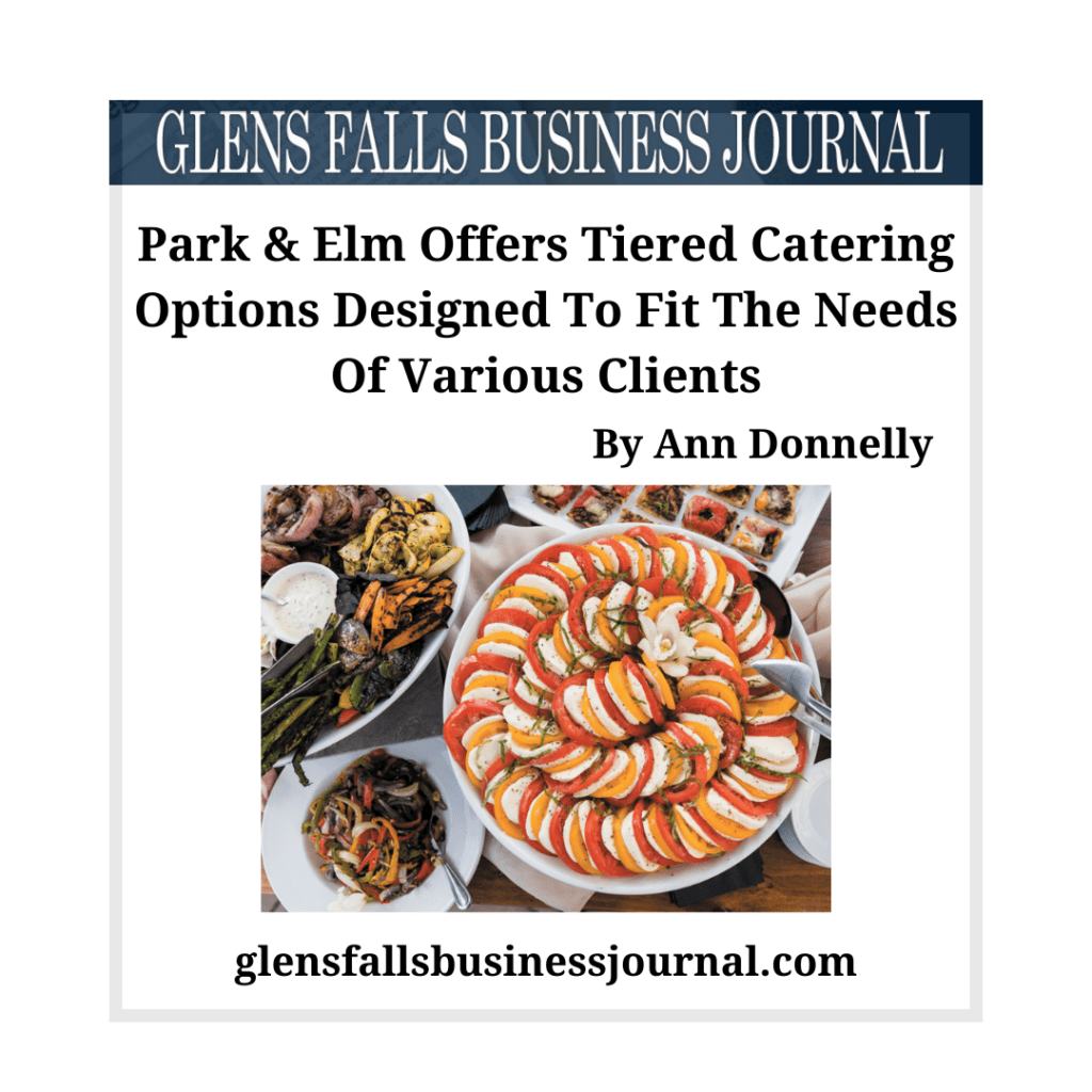 Park & Elm Offers Tiered Catering Options Designed To Fit The Needs Of Various Clients Glens Falls Business Journal