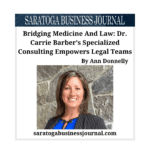 Bridging Medicine And Law: Dr. Carrie Barber’s Specialized Consulting Empowers Legal Teams by Ann Donnelly, Saratoga Business Journal